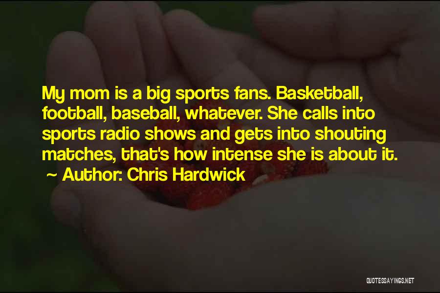 Chris Hardwick Quotes: My Mom Is A Big Sports Fans. Basketball, Football, Baseball, Whatever. She Calls Into Sports Radio Shows And Gets Into