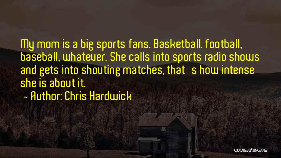 Chris Hardwick Quotes: My Mom Is A Big Sports Fans. Basketball, Football, Baseball, Whatever. She Calls Into Sports Radio Shows And Gets Into