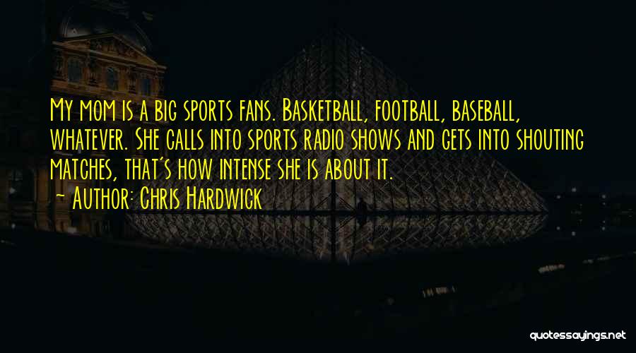 Chris Hardwick Quotes: My Mom Is A Big Sports Fans. Basketball, Football, Baseball, Whatever. She Calls Into Sports Radio Shows And Gets Into