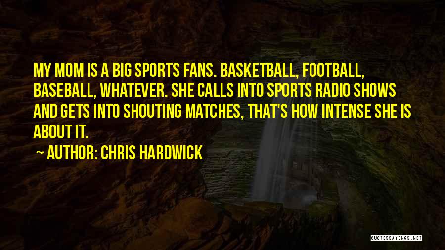 Chris Hardwick Quotes: My Mom Is A Big Sports Fans. Basketball, Football, Baseball, Whatever. She Calls Into Sports Radio Shows And Gets Into