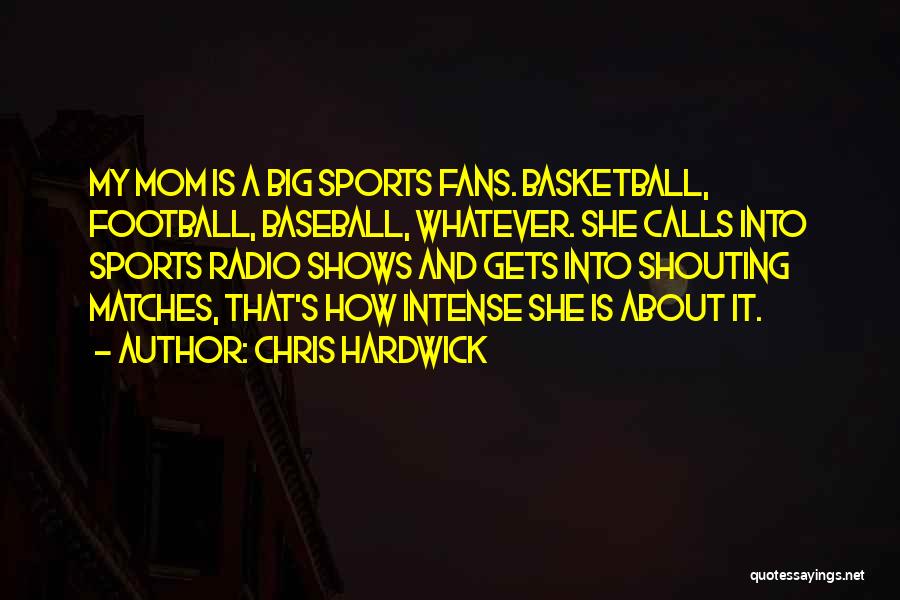 Chris Hardwick Quotes: My Mom Is A Big Sports Fans. Basketball, Football, Baseball, Whatever. She Calls Into Sports Radio Shows And Gets Into