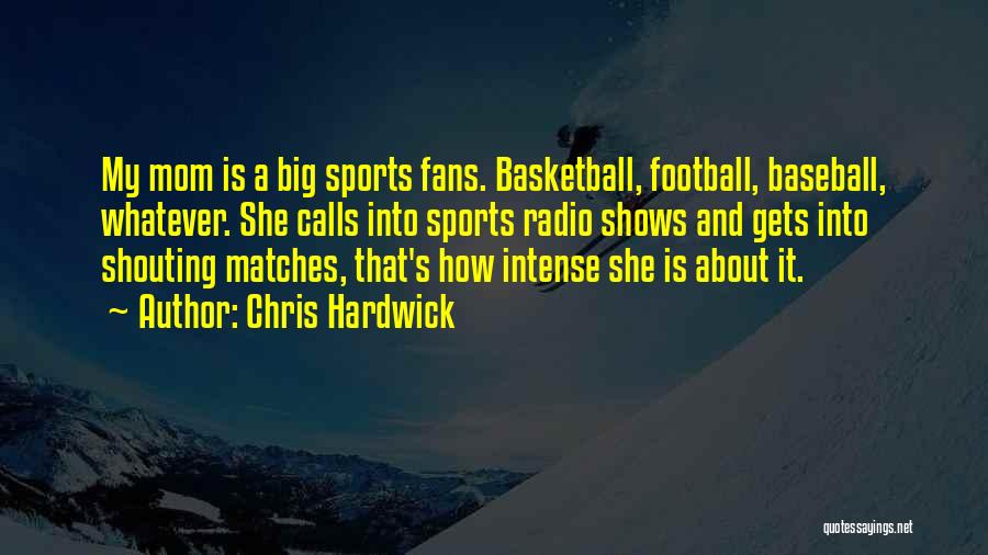 Chris Hardwick Quotes: My Mom Is A Big Sports Fans. Basketball, Football, Baseball, Whatever. She Calls Into Sports Radio Shows And Gets Into