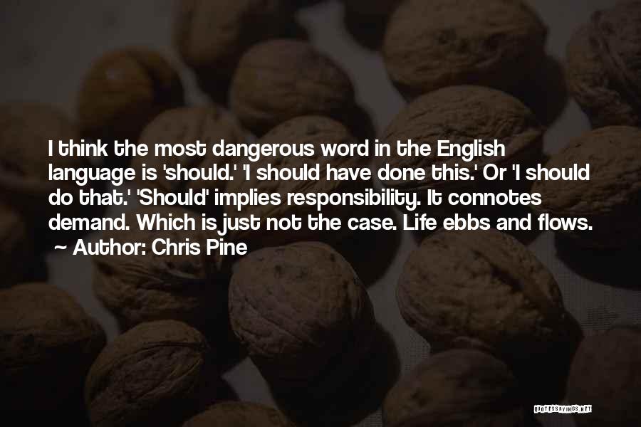 Chris Pine Quotes: I Think The Most Dangerous Word In The English Language Is 'should.' 'i Should Have Done This.' Or 'i Should