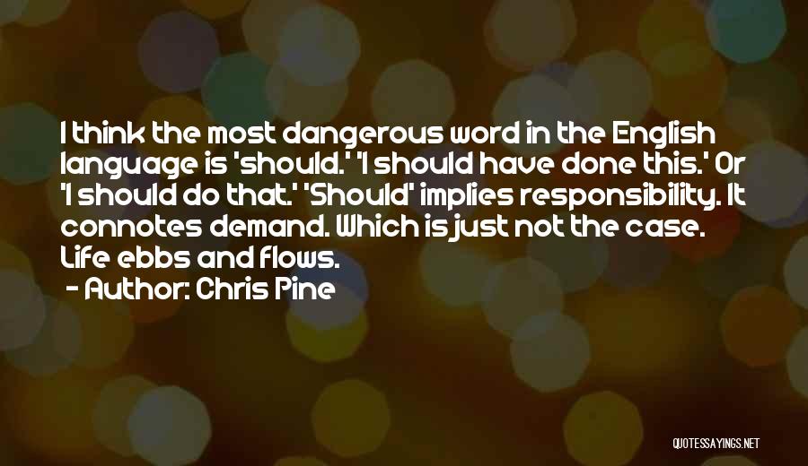 Chris Pine Quotes: I Think The Most Dangerous Word In The English Language Is 'should.' 'i Should Have Done This.' Or 'i Should