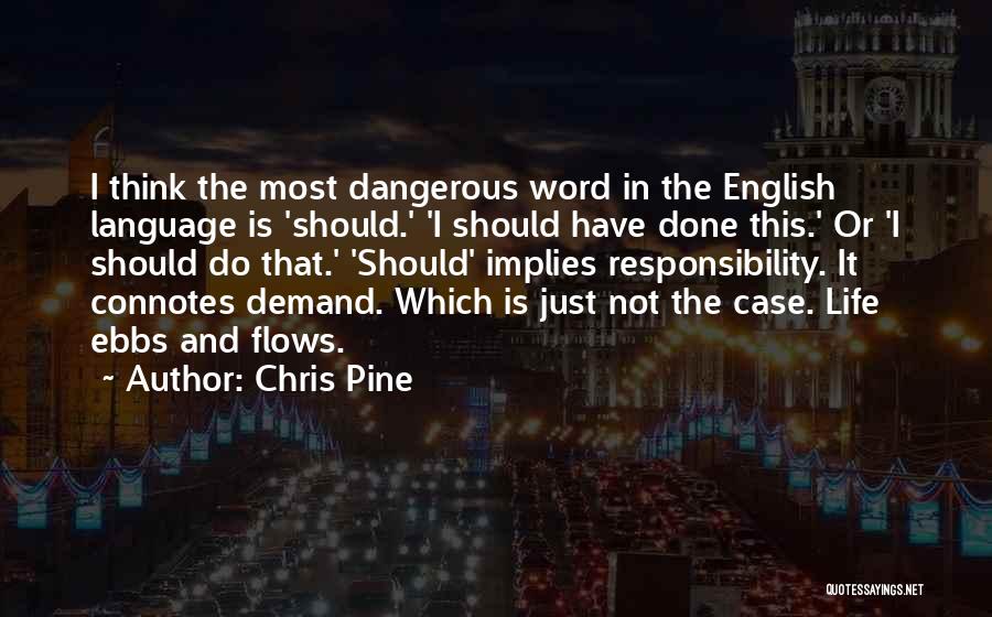 Chris Pine Quotes: I Think The Most Dangerous Word In The English Language Is 'should.' 'i Should Have Done This.' Or 'i Should