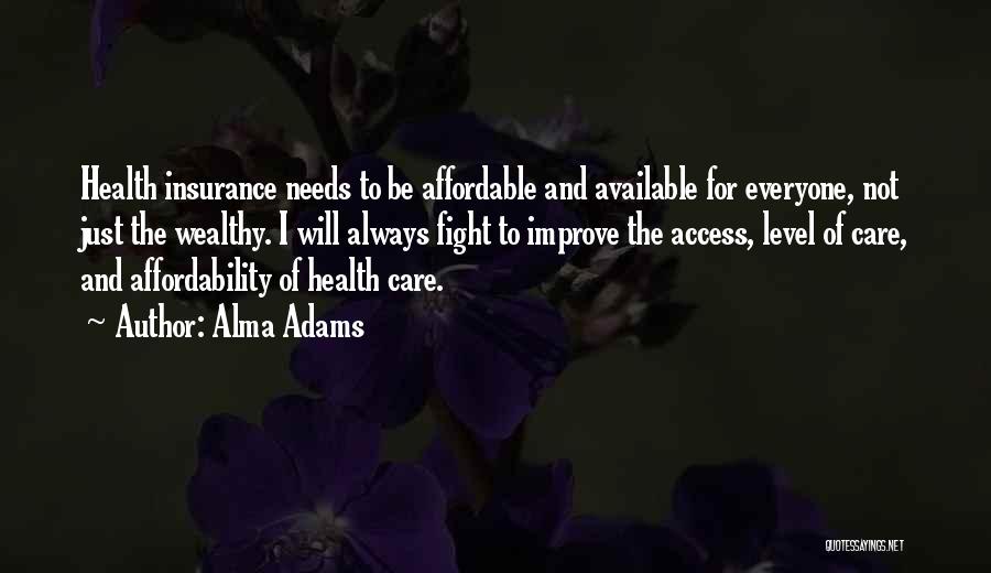 Alma Adams Quotes: Health Insurance Needs To Be Affordable And Available For Everyone, Not Just The Wealthy. I Will Always Fight To Improve