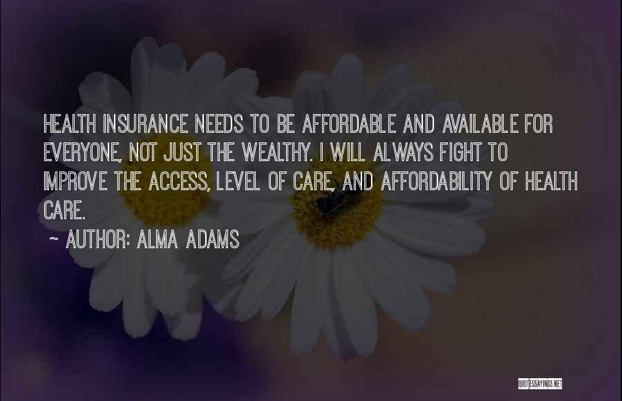 Alma Adams Quotes: Health Insurance Needs To Be Affordable And Available For Everyone, Not Just The Wealthy. I Will Always Fight To Improve