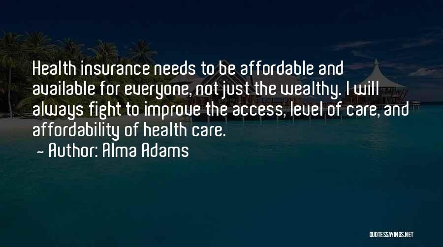 Alma Adams Quotes: Health Insurance Needs To Be Affordable And Available For Everyone, Not Just The Wealthy. I Will Always Fight To Improve
