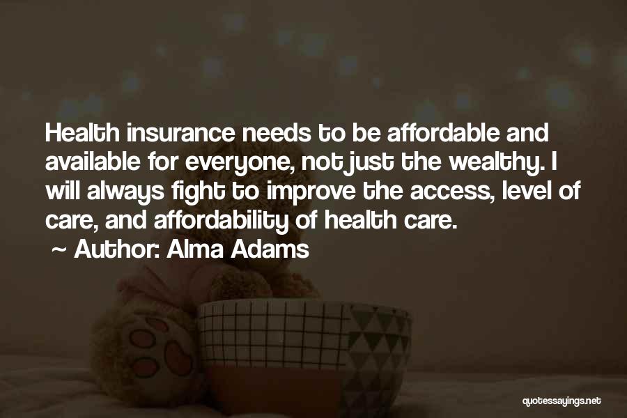Alma Adams Quotes: Health Insurance Needs To Be Affordable And Available For Everyone, Not Just The Wealthy. I Will Always Fight To Improve