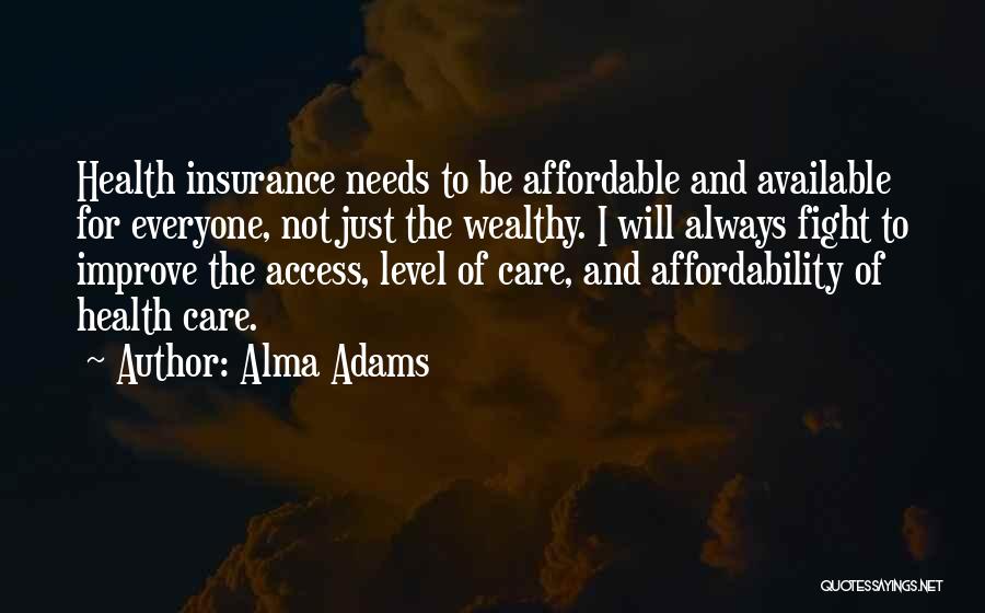 Alma Adams Quotes: Health Insurance Needs To Be Affordable And Available For Everyone, Not Just The Wealthy. I Will Always Fight To Improve