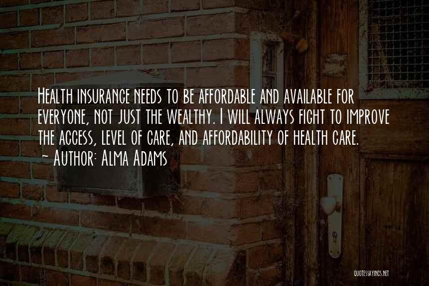 Alma Adams Quotes: Health Insurance Needs To Be Affordable And Available For Everyone, Not Just The Wealthy. I Will Always Fight To Improve