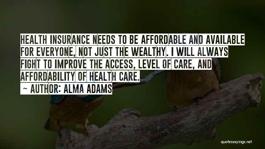 Alma Adams Quotes: Health Insurance Needs To Be Affordable And Available For Everyone, Not Just The Wealthy. I Will Always Fight To Improve