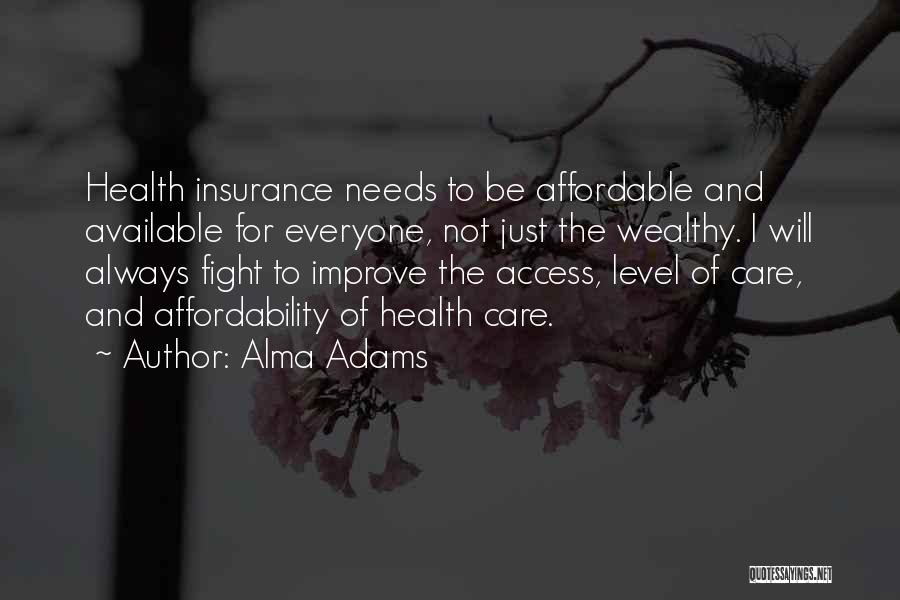 Alma Adams Quotes: Health Insurance Needs To Be Affordable And Available For Everyone, Not Just The Wealthy. I Will Always Fight To Improve
