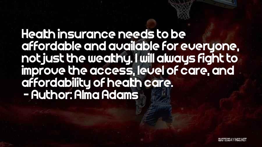 Alma Adams Quotes: Health Insurance Needs To Be Affordable And Available For Everyone, Not Just The Wealthy. I Will Always Fight To Improve