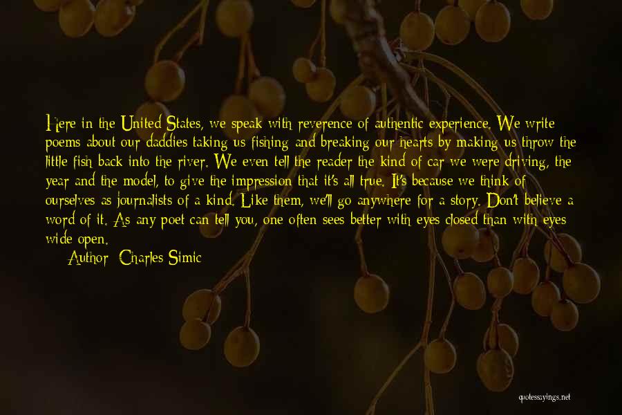 Charles Simic Quotes: Here In The United States, We Speak With Reverence Of Authentic Experience. We Write Poems About Our Daddies Taking Us