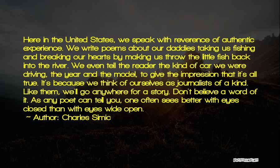 Charles Simic Quotes: Here In The United States, We Speak With Reverence Of Authentic Experience. We Write Poems About Our Daddies Taking Us