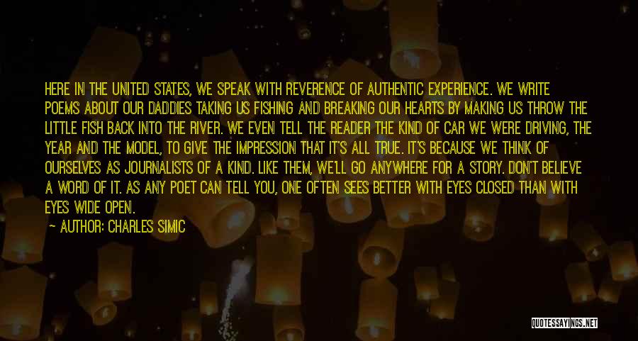 Charles Simic Quotes: Here In The United States, We Speak With Reverence Of Authentic Experience. We Write Poems About Our Daddies Taking Us