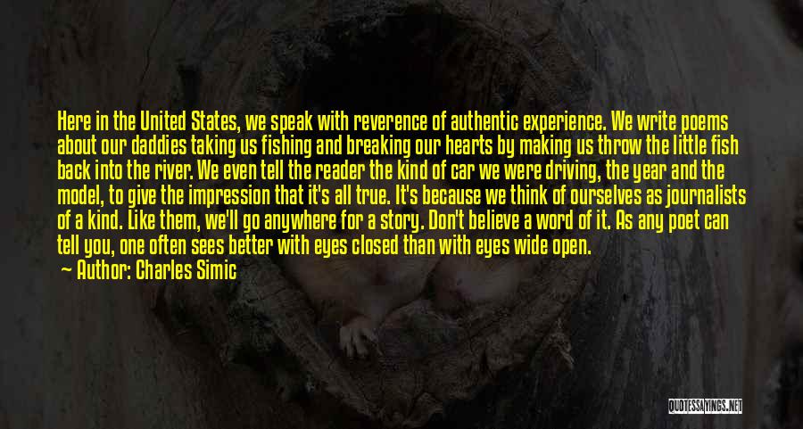 Charles Simic Quotes: Here In The United States, We Speak With Reverence Of Authentic Experience. We Write Poems About Our Daddies Taking Us