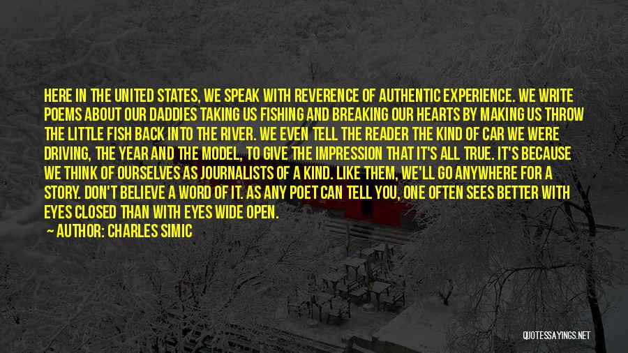 Charles Simic Quotes: Here In The United States, We Speak With Reverence Of Authentic Experience. We Write Poems About Our Daddies Taking Us