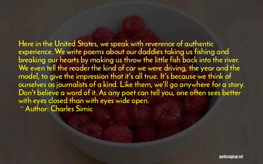 Charles Simic Quotes: Here In The United States, We Speak With Reverence Of Authentic Experience. We Write Poems About Our Daddies Taking Us