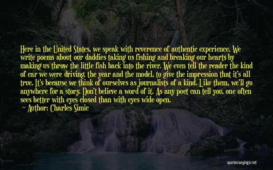 Charles Simic Quotes: Here In The United States, We Speak With Reverence Of Authentic Experience. We Write Poems About Our Daddies Taking Us