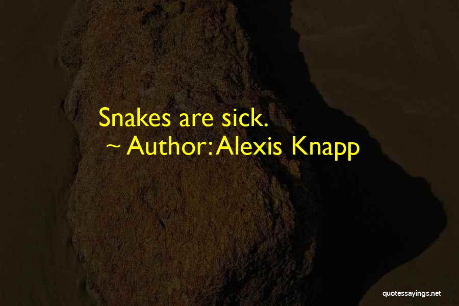 Alexis Knapp Quotes: Snakes Are Sick.