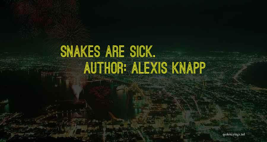 Alexis Knapp Quotes: Snakes Are Sick.
