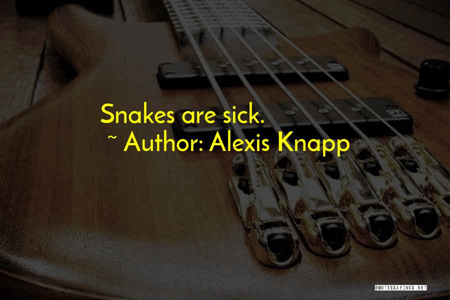 Alexis Knapp Quotes: Snakes Are Sick.