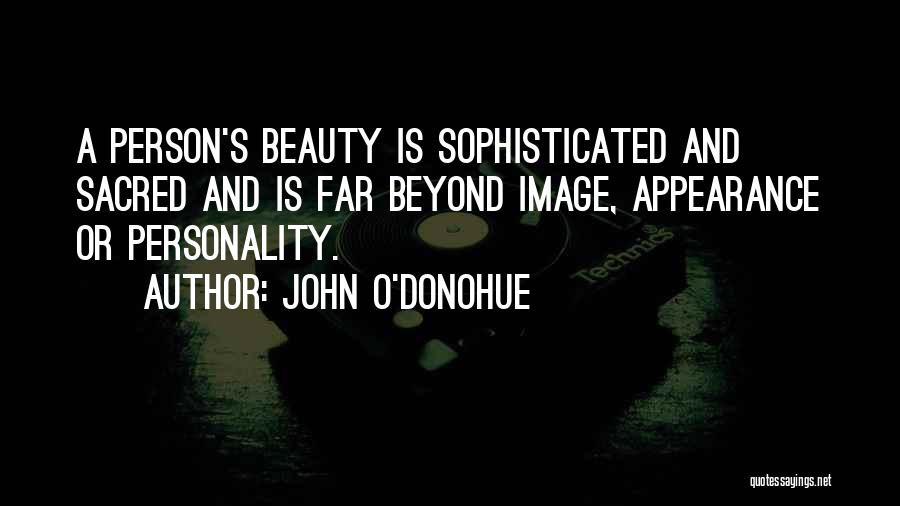 John O'Donohue Quotes: A Person's Beauty Is Sophisticated And Sacred And Is Far Beyond Image, Appearance Or Personality.