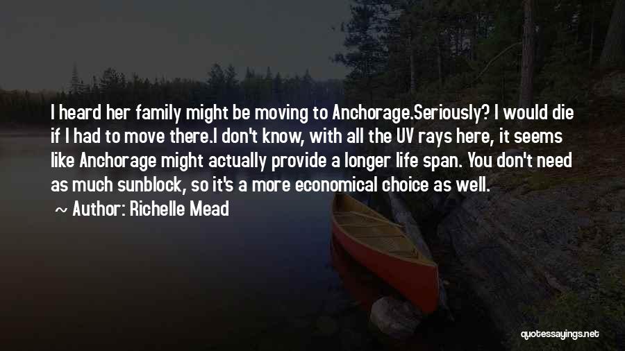 Richelle Mead Quotes: I Heard Her Family Might Be Moving To Anchorage.seriously? I Would Die If I Had To Move There.i Don't Know,