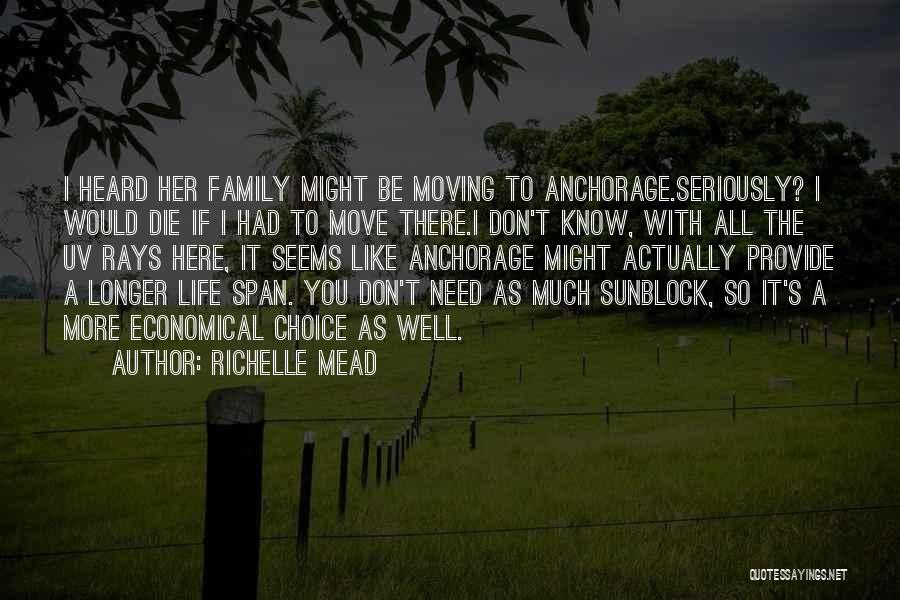 Richelle Mead Quotes: I Heard Her Family Might Be Moving To Anchorage.seriously? I Would Die If I Had To Move There.i Don't Know,