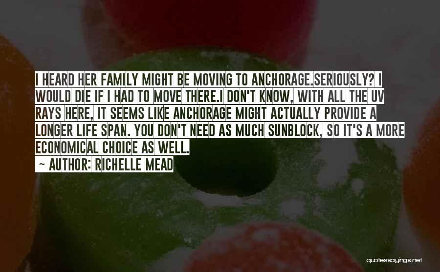 Richelle Mead Quotes: I Heard Her Family Might Be Moving To Anchorage.seriously? I Would Die If I Had To Move There.i Don't Know,