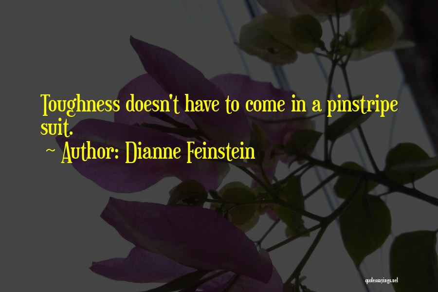 Dianne Feinstein Quotes: Toughness Doesn't Have To Come In A Pinstripe Suit.