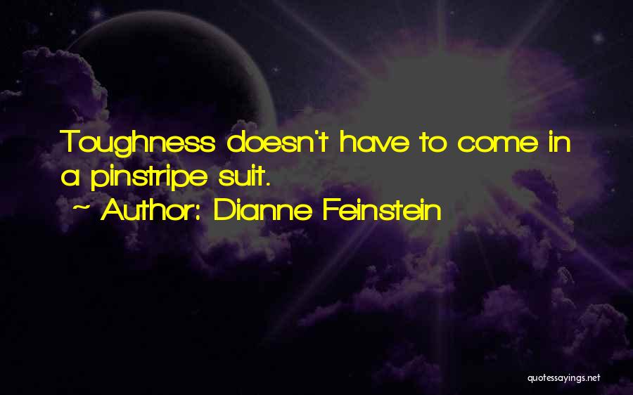 Dianne Feinstein Quotes: Toughness Doesn't Have To Come In A Pinstripe Suit.