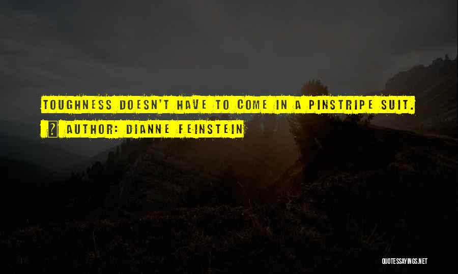 Dianne Feinstein Quotes: Toughness Doesn't Have To Come In A Pinstripe Suit.