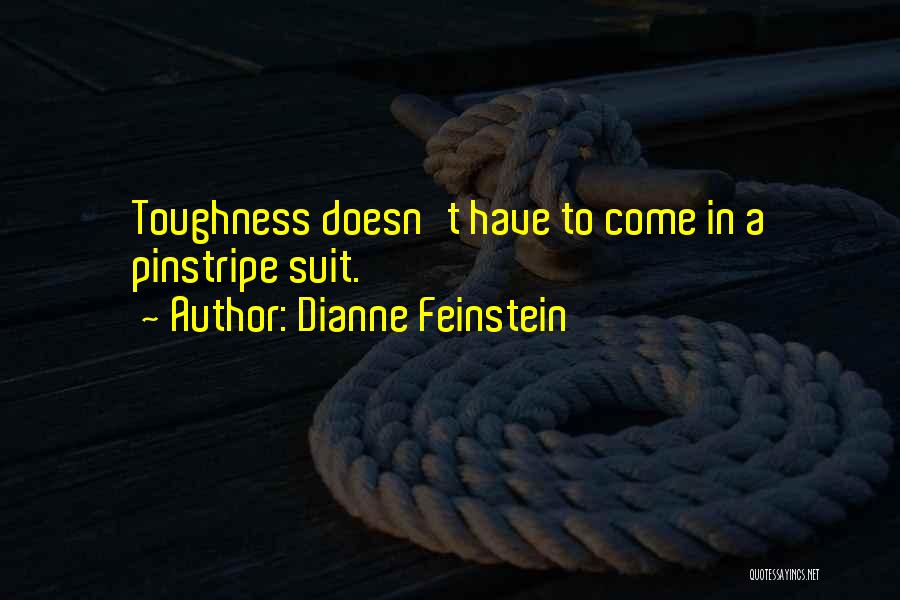 Dianne Feinstein Quotes: Toughness Doesn't Have To Come In A Pinstripe Suit.