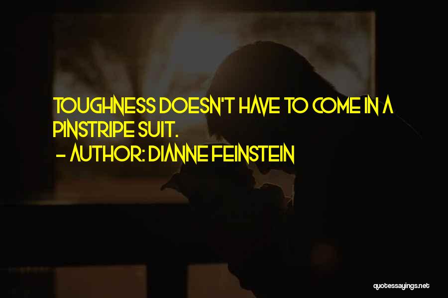 Dianne Feinstein Quotes: Toughness Doesn't Have To Come In A Pinstripe Suit.