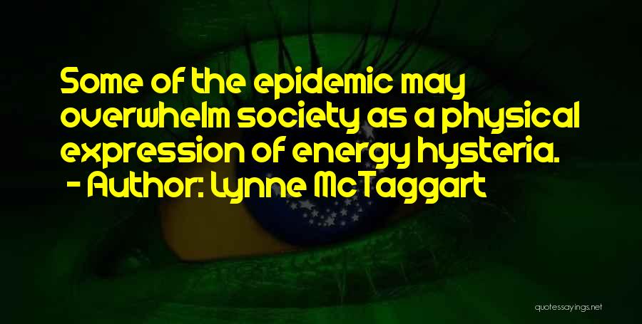 Lynne McTaggart Quotes: Some Of The Epidemic May Overwhelm Society As A Physical Expression Of Energy Hysteria.