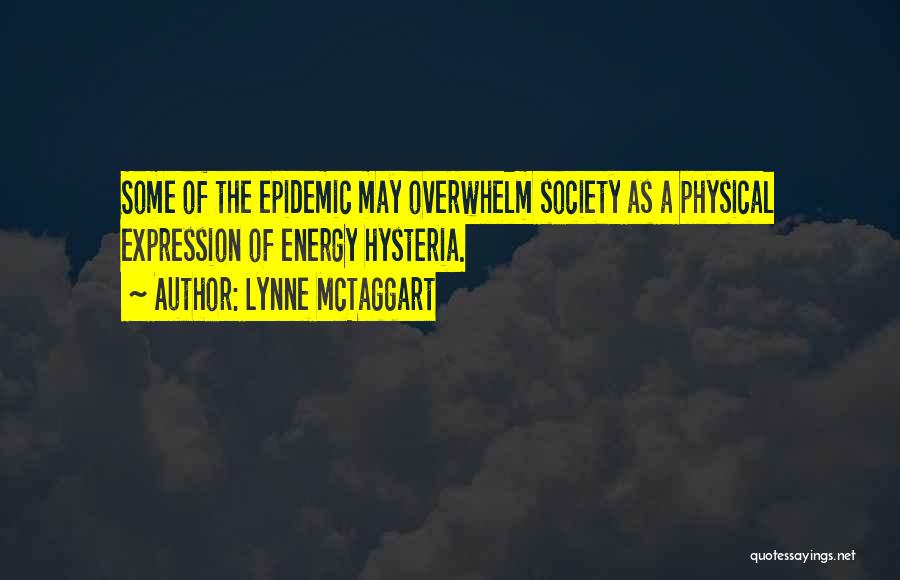 Lynne McTaggart Quotes: Some Of The Epidemic May Overwhelm Society As A Physical Expression Of Energy Hysteria.