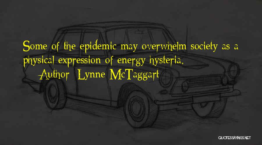 Lynne McTaggart Quotes: Some Of The Epidemic May Overwhelm Society As A Physical Expression Of Energy Hysteria.