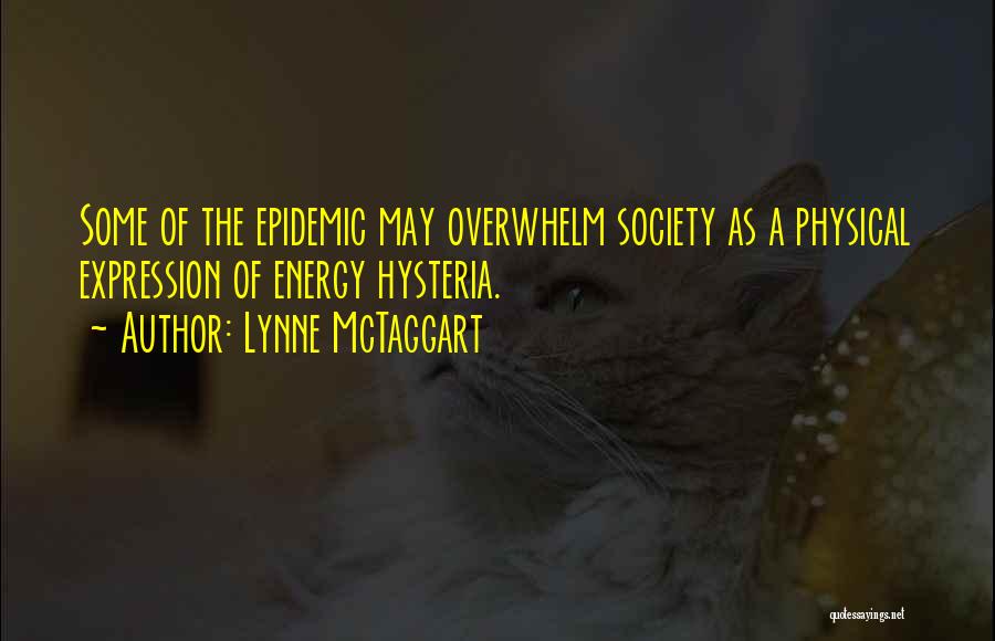 Lynne McTaggart Quotes: Some Of The Epidemic May Overwhelm Society As A Physical Expression Of Energy Hysteria.