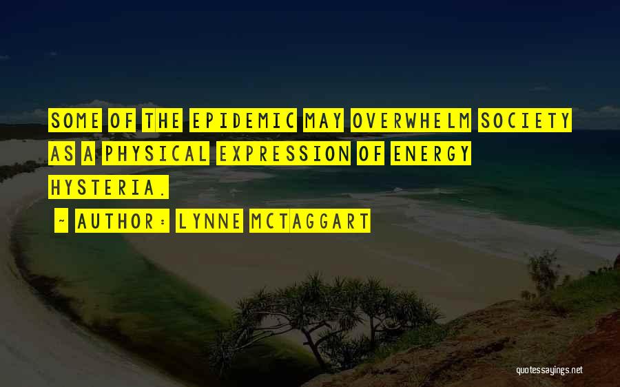 Lynne McTaggart Quotes: Some Of The Epidemic May Overwhelm Society As A Physical Expression Of Energy Hysteria.