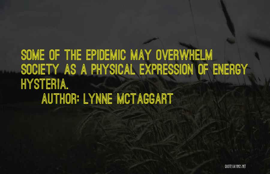 Lynne McTaggart Quotes: Some Of The Epidemic May Overwhelm Society As A Physical Expression Of Energy Hysteria.