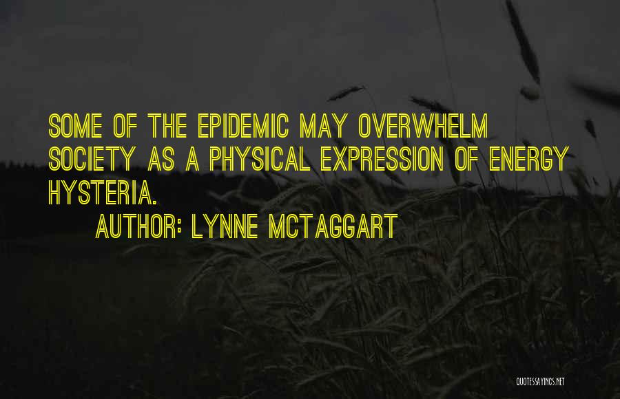 Lynne McTaggart Quotes: Some Of The Epidemic May Overwhelm Society As A Physical Expression Of Energy Hysteria.