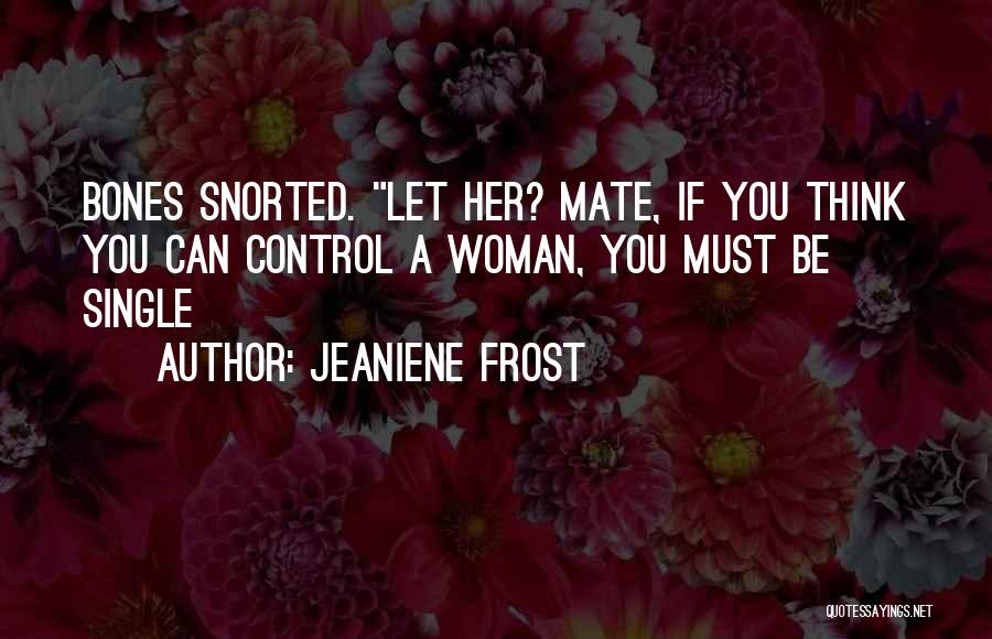 Jeaniene Frost Quotes: Bones Snorted. Let Her? Mate, If You Think You Can Control A Woman, You Must Be Single