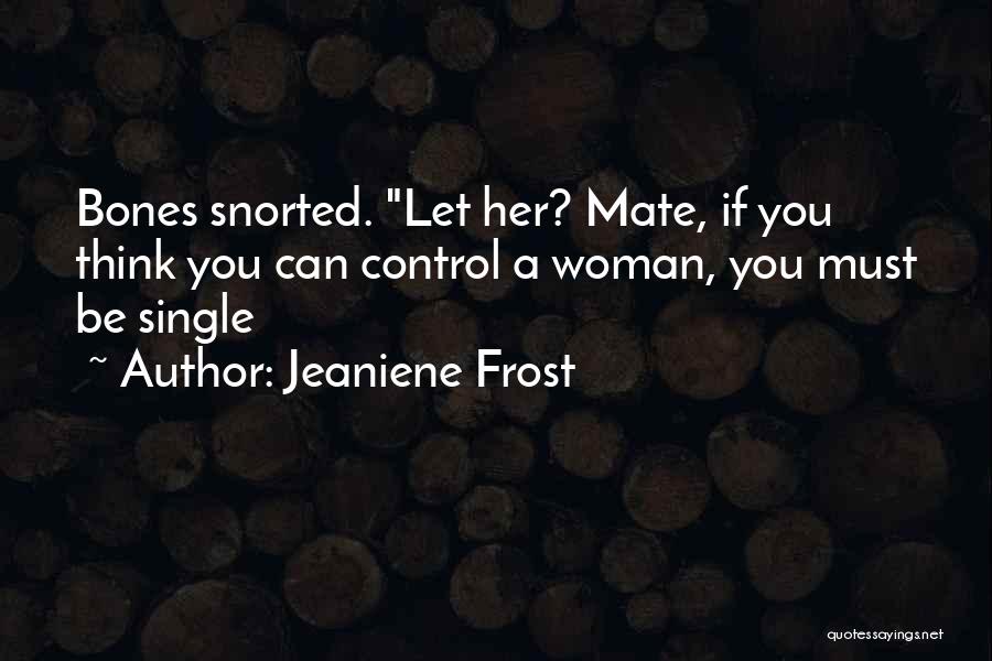 Jeaniene Frost Quotes: Bones Snorted. Let Her? Mate, If You Think You Can Control A Woman, You Must Be Single