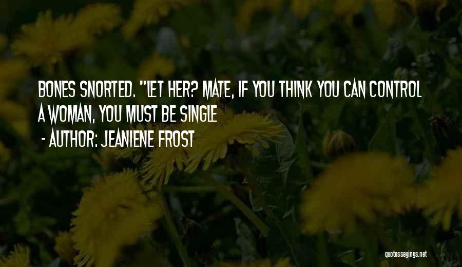 Jeaniene Frost Quotes: Bones Snorted. Let Her? Mate, If You Think You Can Control A Woman, You Must Be Single