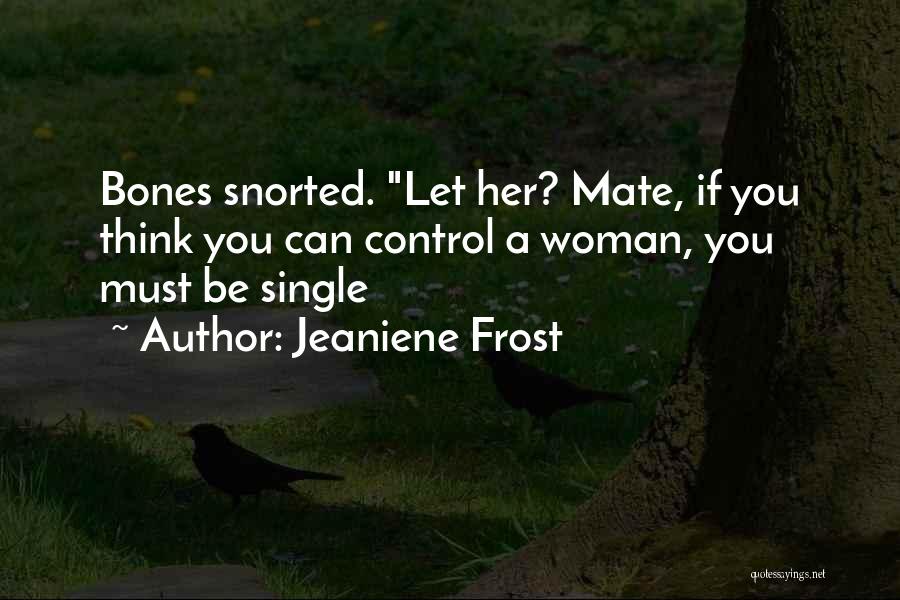 Jeaniene Frost Quotes: Bones Snorted. Let Her? Mate, If You Think You Can Control A Woman, You Must Be Single