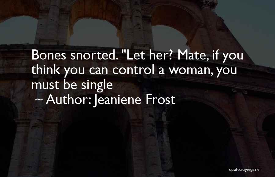 Jeaniene Frost Quotes: Bones Snorted. Let Her? Mate, If You Think You Can Control A Woman, You Must Be Single