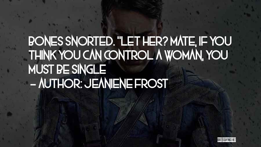 Jeaniene Frost Quotes: Bones Snorted. Let Her? Mate, If You Think You Can Control A Woman, You Must Be Single